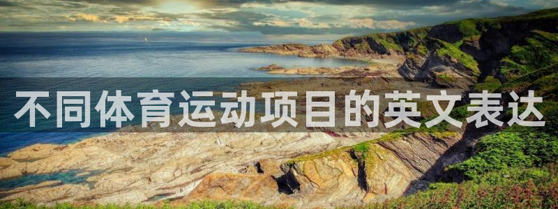 熊猫体育app下载安装：不同体育运动项目的英文表达