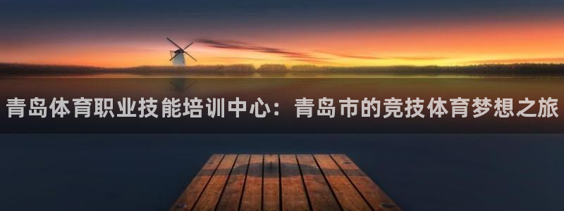 熊猫体育文化有限公司：青岛体育职业技能培训中心：青岛市的竞技体育梦想之旅