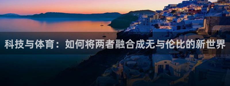 熊猫体育app下载安装：科技与体育：如何将两者融合成无与伦比的新世界