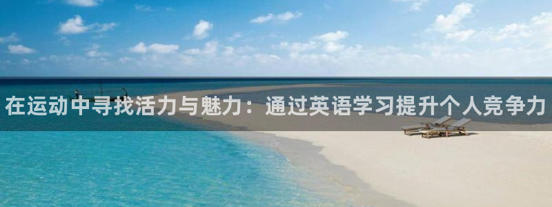 熊猫体育在线观看：在运动中寻找活力与魅力：通过英语学习提升个人竞争力