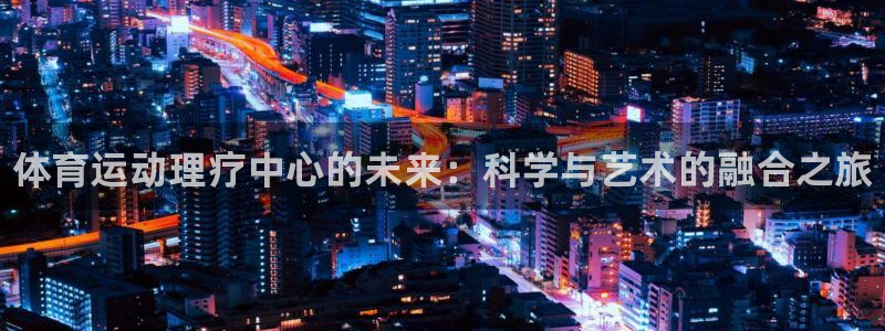 中山熊猫体育：体育运动理疗中心的未来：科学与艺术的融合之旅