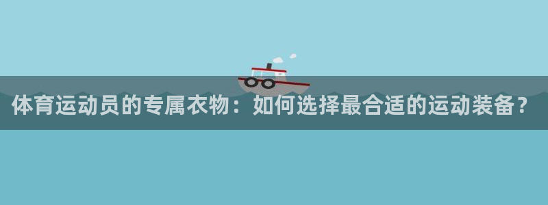 熊猫体育app官方下载最新版：体育运动员的专属衣物：如何选择最合适的运动装备？