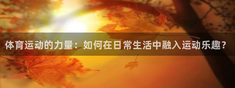 熊猫体育网址：体育运动的力量：如何在日常生活中融入运动乐趣？