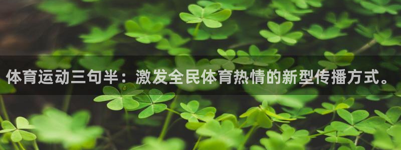 熊猫体育官网首页入口：体育运动三句半：激发全民体育热情的新型传播方式。