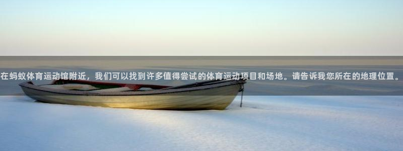 成都熊猫体育公园：在蚂蚁体育运动馆附近，我们可以找到许多值得尝试的体育运动项目和场地。请告诉我您所在的地理位置。